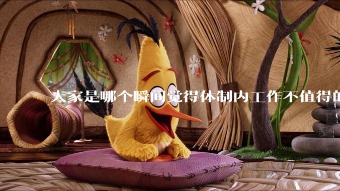 大家是哪个瞬间觉得体制内工作不值得的？